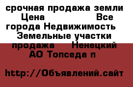 срочная продажа земли › Цена ­ 2 500 000 - Все города Недвижимость » Земельные участки продажа   . Ненецкий АО,Топседа п.